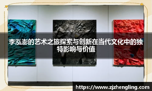 李泓澎的艺术之旅探索与创新在当代文化中的独特影响与价值