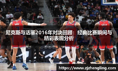 尼克斯与活塞2016年对决回顾：经典比赛瞬间与精彩表现分析