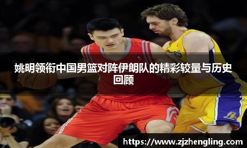 姚明领衔中国男篮对阵伊朗队的精彩较量与历史回顾