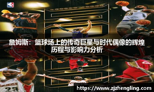 詹姆斯：篮球场上的传奇巨星与时代偶像的辉煌历程与影响力分析