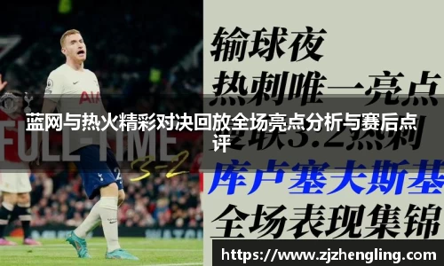 蓝网与热火精彩对决回放全场亮点分析与赛后点评